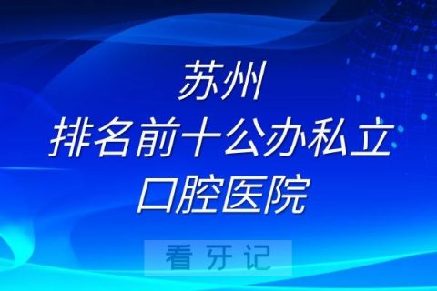 苏州排名前十公办私立口腔医院名单