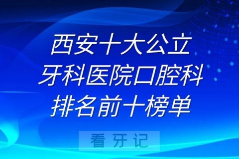 西安十大公立牙科医院口腔科排名前十榜单