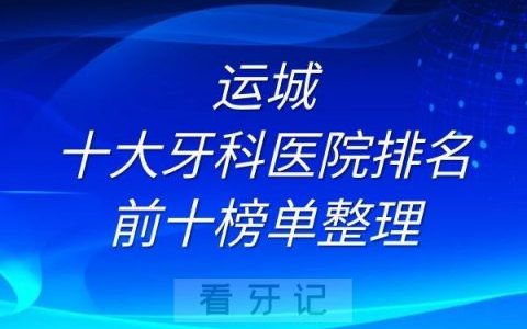 运城十大牙科医院排名前十榜单整理
