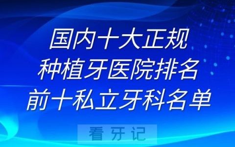 国内十大正规种植牙医院排名前十私立牙科名单