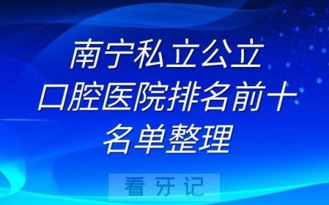 南宁私立公立口腔医院排名前十名单整理