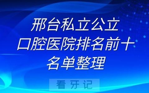 邢台私立公立口腔医院排名前十名单整理