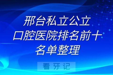 邢台私立公立口腔医院排名前十名单整理