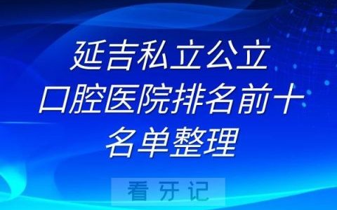 延吉私立公立口腔医院排名前十名单整理