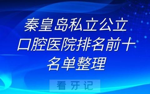 秦皇岛私立公立口腔医院排名前十名单整理