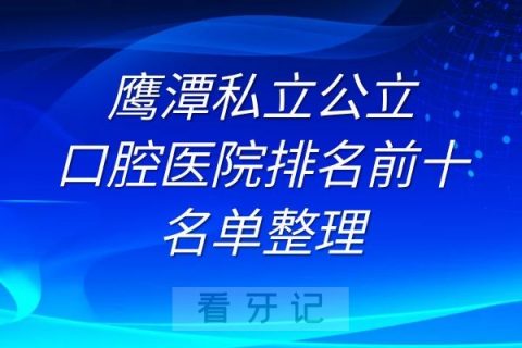 鹰潭私立公立口腔医院排名前十名单整理