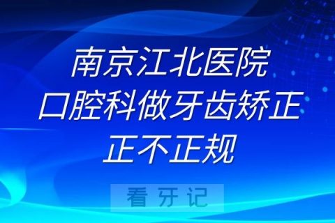 南京江北医院口腔科做牙齿矫正正不正规