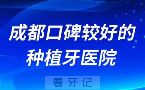 成都口碑较好的种植牙医院有哪些推荐三家