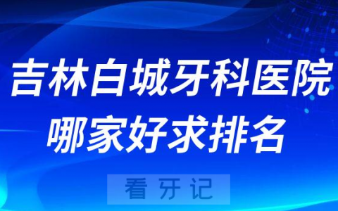 吉林白城牙科医院哪家好求排名