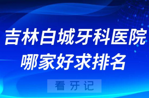 吉林白城牙科医院哪家好求排名