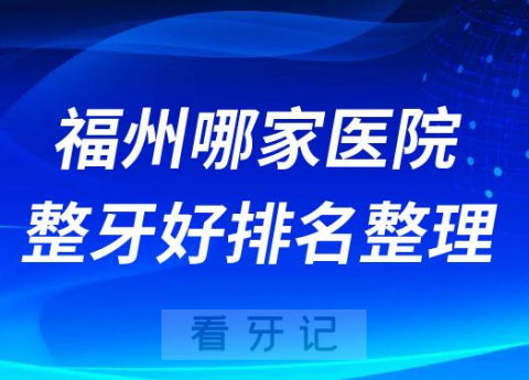 福州哪家医院整牙好排名整理