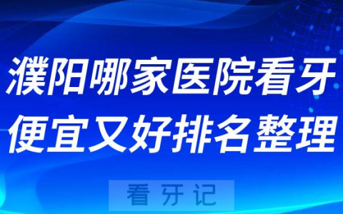 濮阳哪家医院看牙便宜又好排名整理