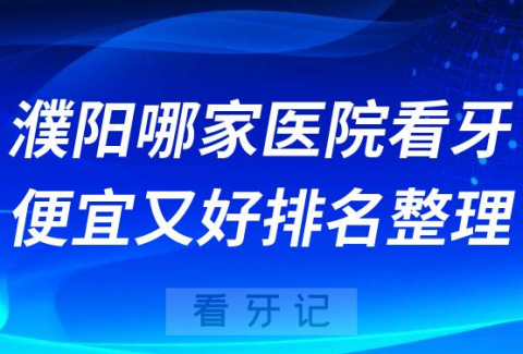 濮阳哪家医院看牙便宜又好排名整理