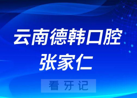 云南德韩口腔金鹰机构种植院长张家仁