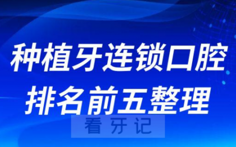 种植牙连锁口腔排名前五整理