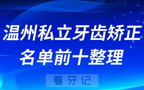 温州牙齿矫正私立口腔医院名单前十整理
