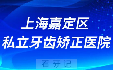 上海嘉定区私立牙齿矫正医院口碑名单前三整理