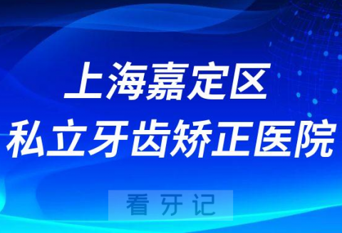 上海嘉定区私立牙齿矫正医院口碑名单前三整理