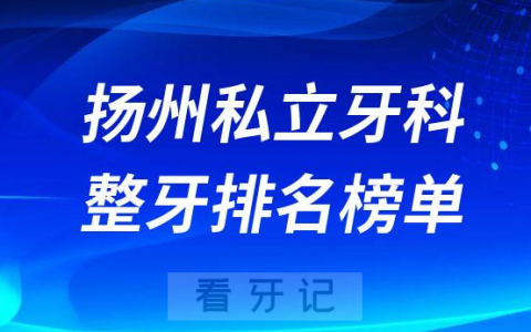 扬州私立牙科医院整牙排名榜单名单整理