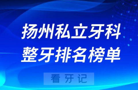 扬州私立牙科医院整牙排名榜单名单整理