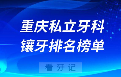 重庆镶牙私立牙科医院排名榜单名单整理