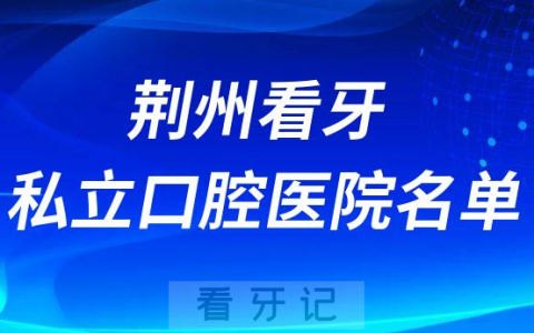 荆州看牙私立口腔医院名单前三整理