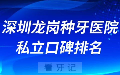 深圳龙岗种牙医院私立口碑排名名单