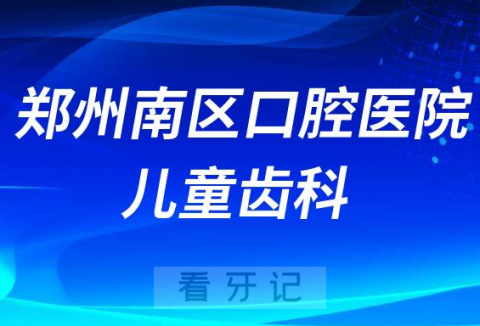 郑州南区口腔医院儿童齿科