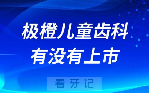 极橙儿童齿科有没有上市