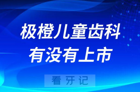 极橙儿童齿科有没有上市