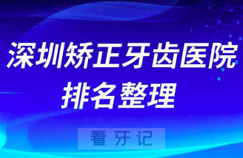 深圳矫正牙齿医院排名前三整理