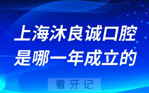 上海沐良诚口腔是哪一年成立的正不正规