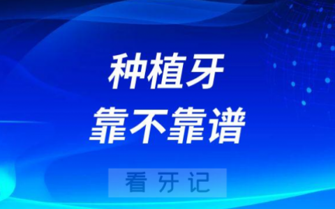 现在种植牙靠不靠谱是否安全可靠