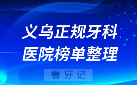 义乌口腔排名前十的十大正规牙科医院榜单整理
