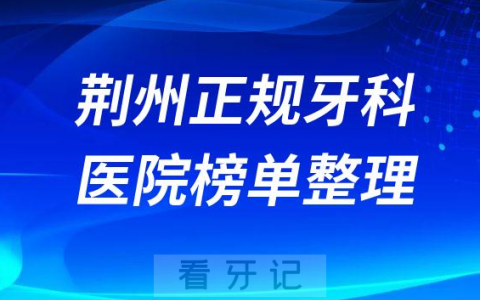 荆州口腔排名前十的十大正规牙科医院榜单整理