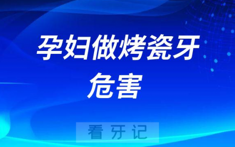 孕妇做烤瓷牙危害