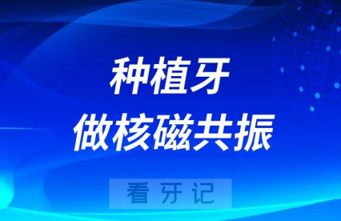 种植牙能不能做核磁共振有没有危害