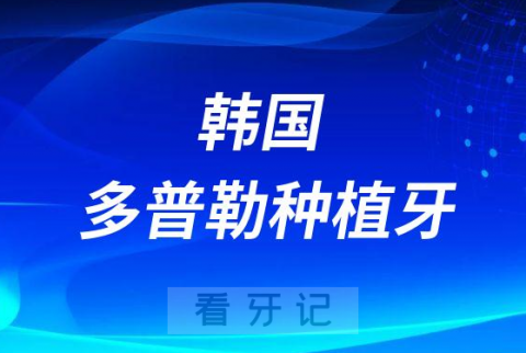 韩国多普勒种植牙贵不贵多少钱一颗