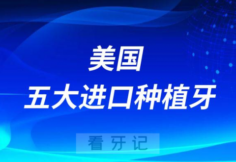 美国五大进口种植牙种植体品牌前五排名整理