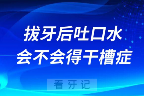 拔牙后吐口水会不会得干槽症