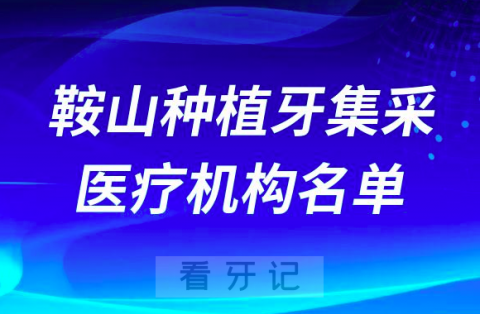 鞍山公布种植牙集采开展口腔种植体服务医疗机构名单