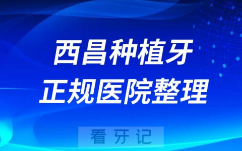 西昌十大种植牙医院榜单私立口腔医院前十排名整理