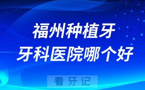 福州十大种植牙医院榜单私立口腔医院前十排名整理