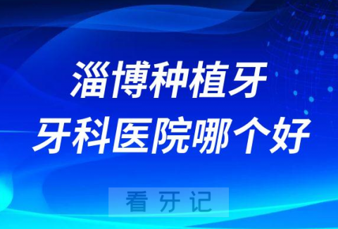 淄博十大种植牙医院榜单私立口腔医院前十排名整理