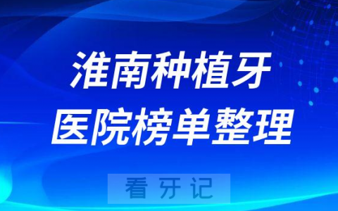 淮南十大种植牙医院榜单私立口腔医院前十排名整理