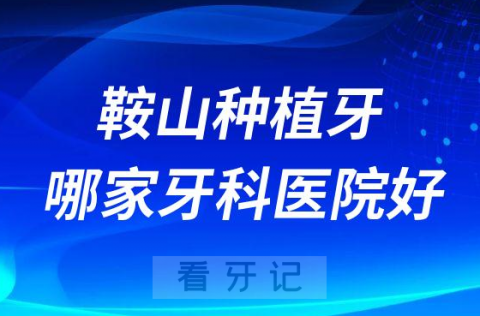 鞍山十大种植牙医院榜单私立口腔医院前十排名整理