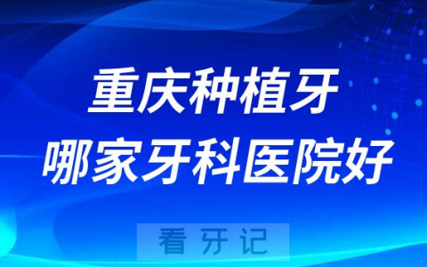 重庆十大种植牙医院榜单私立口腔医院前十排名整理