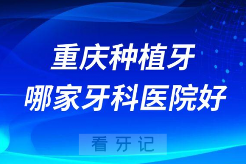 重庆十大种植牙医院榜单私立口腔医院前十排名整理