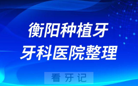 衡阳十大种植牙医院榜单私立口腔医院前十排名整理