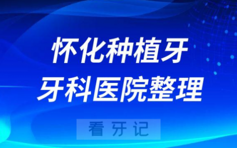怀化十大种植牙医院榜单私立口腔医院前十排名整理
